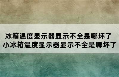 冰箱温度显示器显示不全是哪坏了 小冰箱温度显示器显示不全是哪坏了